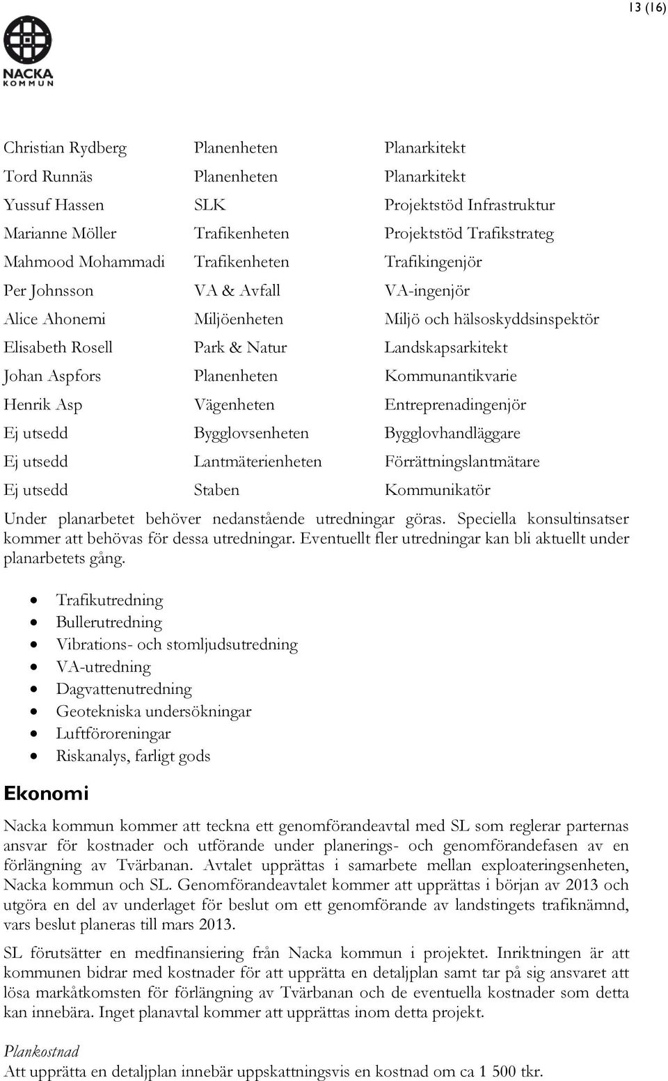 Planenheten Kommunantikvarie Henrik Asp Vägenheten Entreprenadingenjör Ej utsedd Bygglovsenheten Bygglovhandläggare Ej utsedd Lantmäterienheten Förrättningslantmätare Ej utsedd Staben Kommunikatör