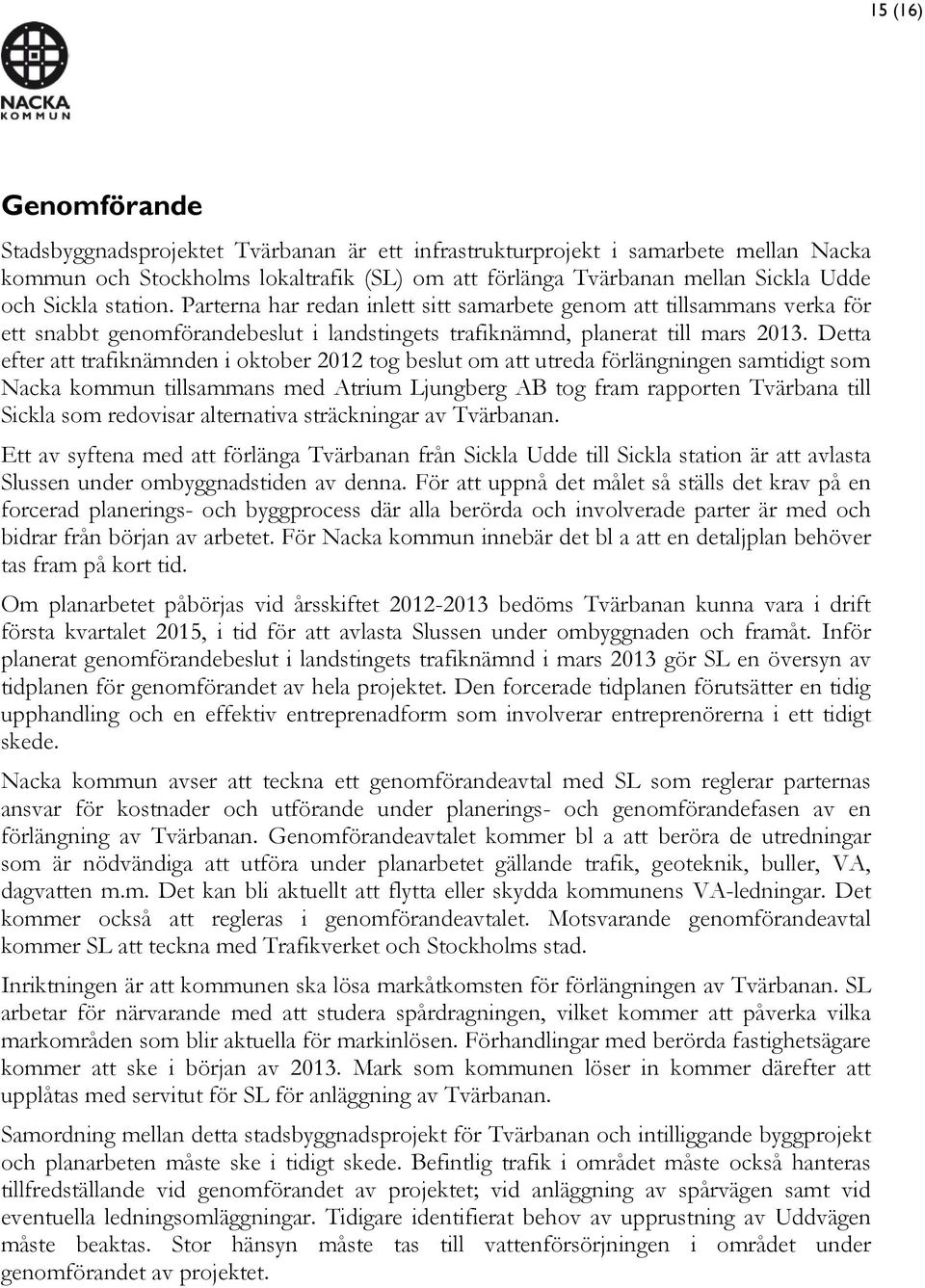 Detta efter att trafiknämnden i oktober 2012 tog beslut om att utreda förlängningen samtidigt som Nacka kommun tillsammans med Atrium Ljungberg AB tog fram rapporten Tvärbana till Sickla som