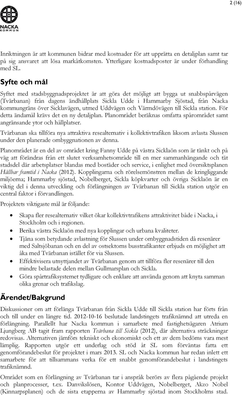 Sicklavägen, utmed Uddvägen och Värmdövägen till Sickla station. För detta ändamål krävs det en ny detaljplan. Planområdet beräknas omfatta spårområdet samt angränsande ytor och hållplatser.