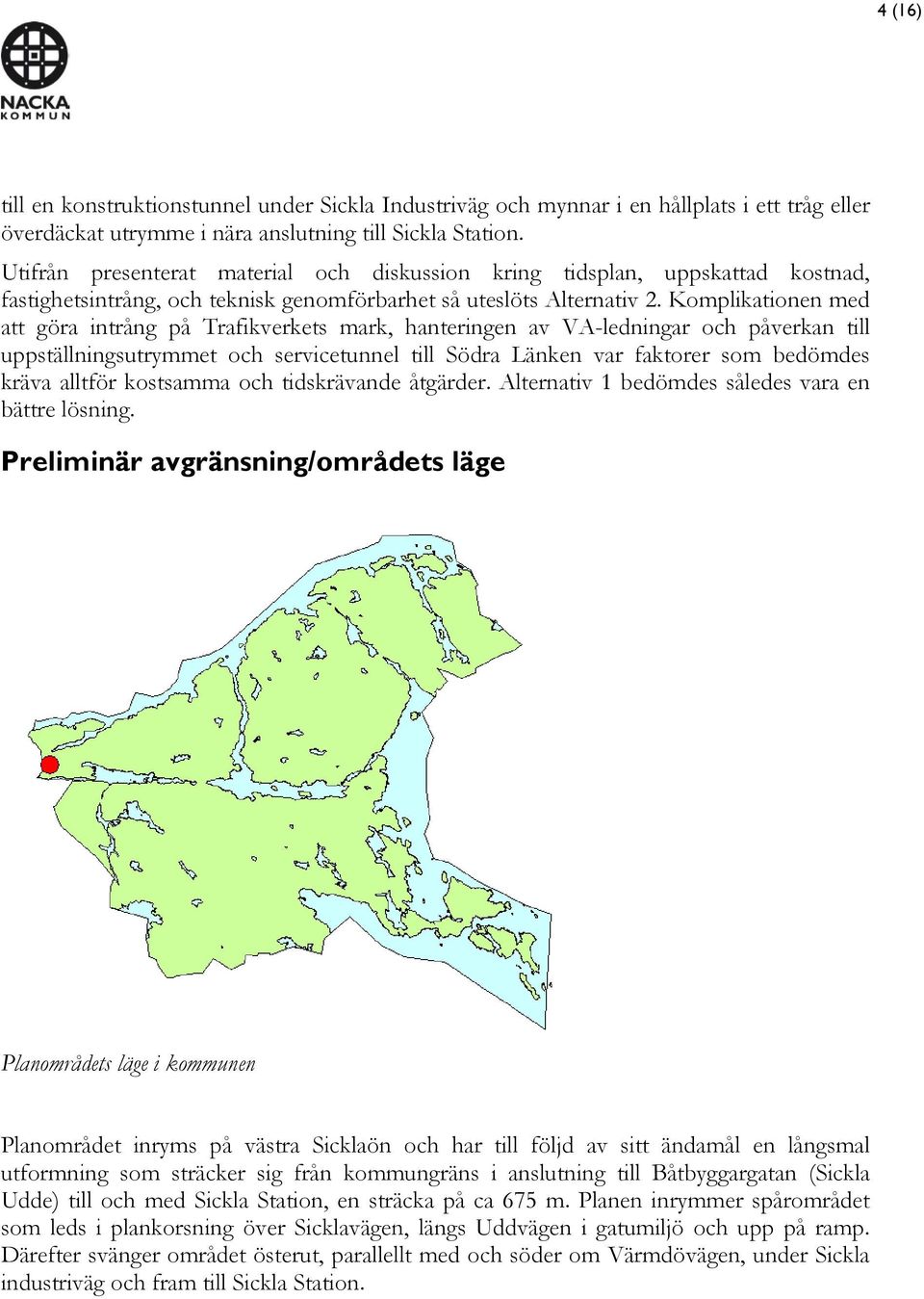 Komplikationen med att göra intrång på Trafikverkets mark, hanteringen av VA-ledningar och påverkan till uppställningsutrymmet och servicetunnel till Södra Länken var faktorer som bedömdes kräva