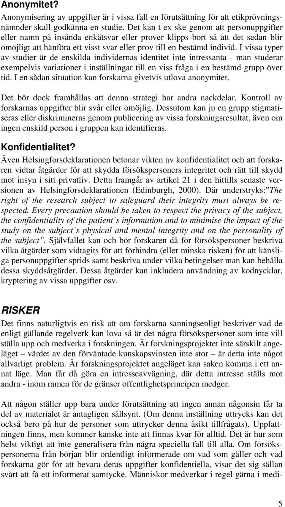 I vissa typer av studier är de enskilda individernas identitet inte intressanta - man studerar exempelvis variationer i inställningar till en viss fråga i en bestämd grupp över tid.