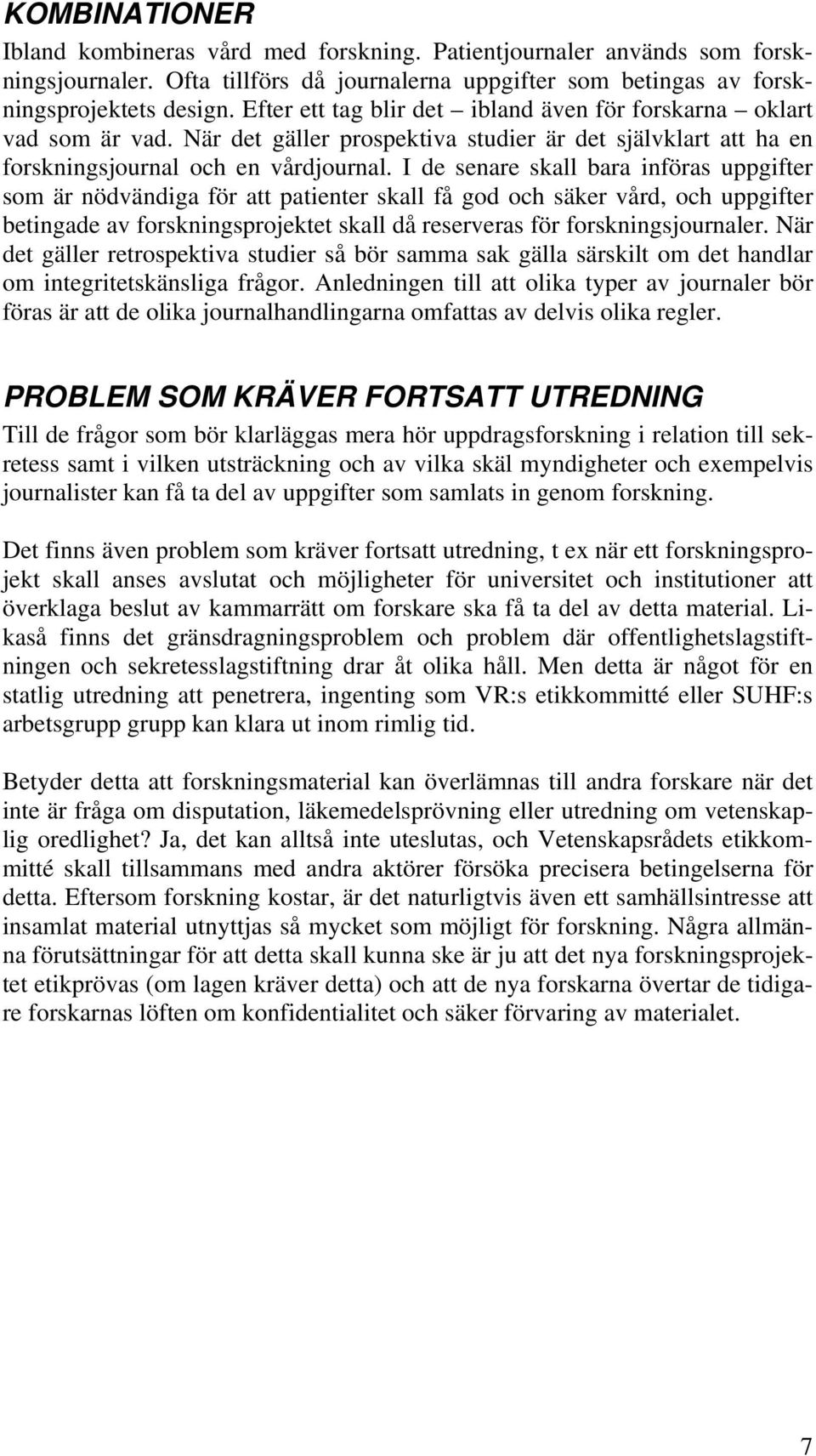 I de senare skall bara införas uppgifter som är nödvändiga för att patienter skall få god och säker vård, och uppgifter betingade av forskningsprojektet skall då reserveras för forskningsjournaler.