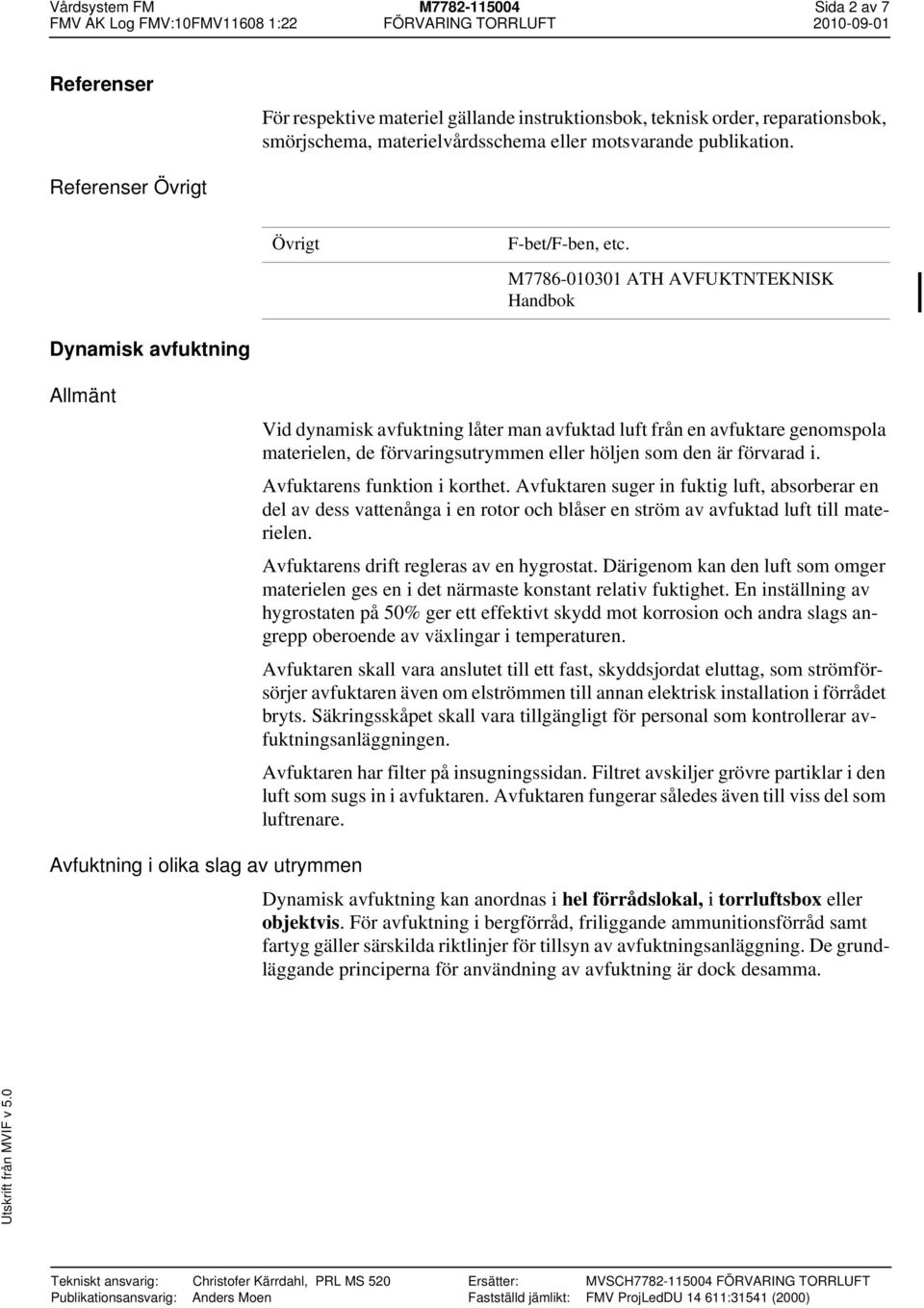 M7786-010301 ATH AVFUKTNTEKNISK Handbok Dynamisk avfuktning Allmänt Vid dynamisk avfuktning låter man avfuktad luft från en avfuktare genomspola materielen, de förvaringsutrymmen eller höljen som den