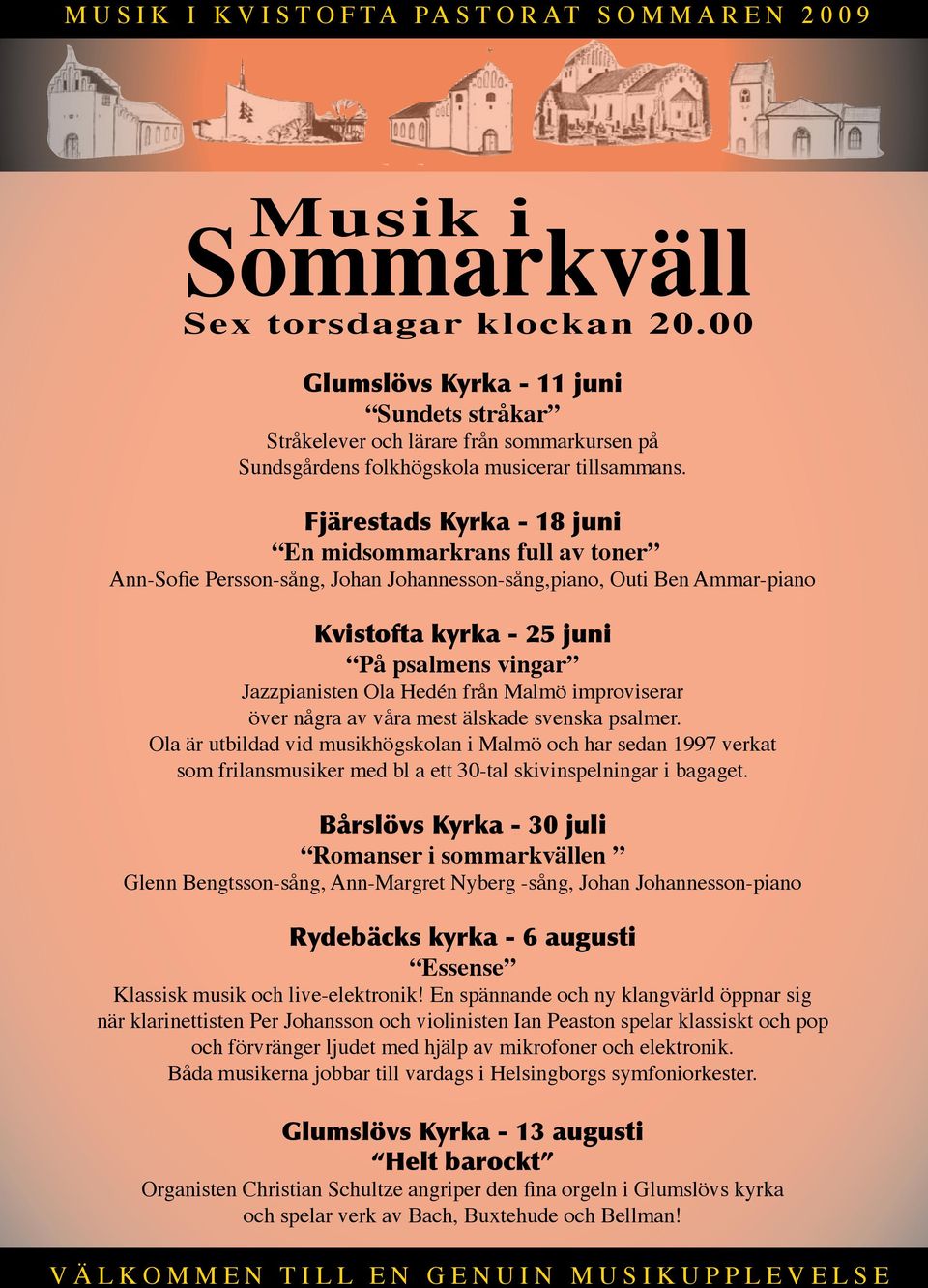Fjärestads Kyrka - 18 juni En midsommarkrans full av toner Ann-Sofie Persson-sång, Johan Johannesson-sång,piano, Outi Ben Ammar-piano Kvistofta kyrka - 25 juni På psalmens vingar Jazzpianisten Ola