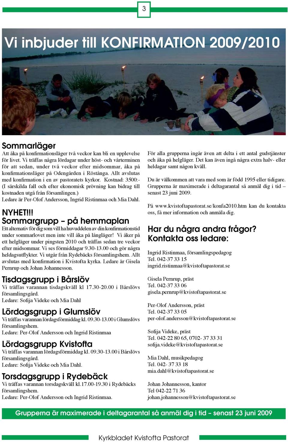 Allt avslutas med konfirmation i en av pastoratets kyrkor. Kostnad: 3500:- (I särskilda fall och efter ekonomisk prövning kan bidrag till kostnaden utgå från församlingen.
