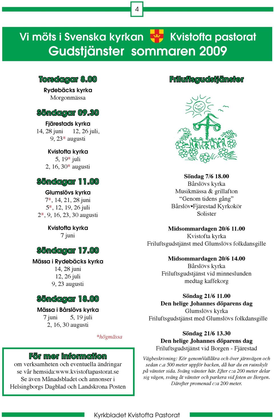 00 Glumslövs kyrka 7*, 14, 21, 28 juni 5*, 12, 19, 26 juli 2*, 9, 16, 23, 30 augusti Kvistofta kyrka 7 juni Söndagar 17.00 Mässa i Rydebäcks kyrka 14, 28 juni 12, 26 juli 9, 23 augusti Söndagar 18.