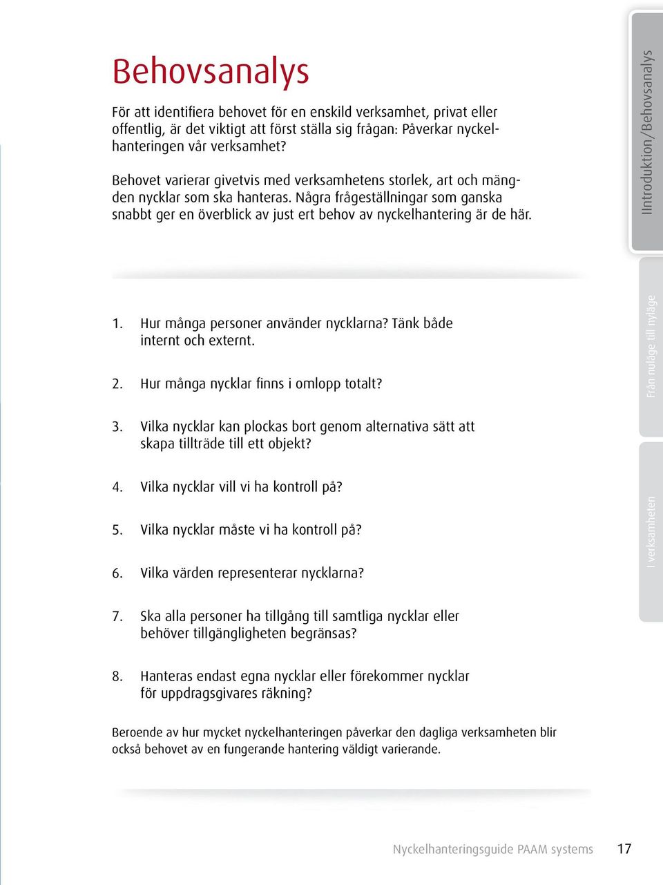 1. Hur många personer använder nycklarna? Tänk både internt och externt. 2. Hur många nycklar finns i omlopp totalt? 3.