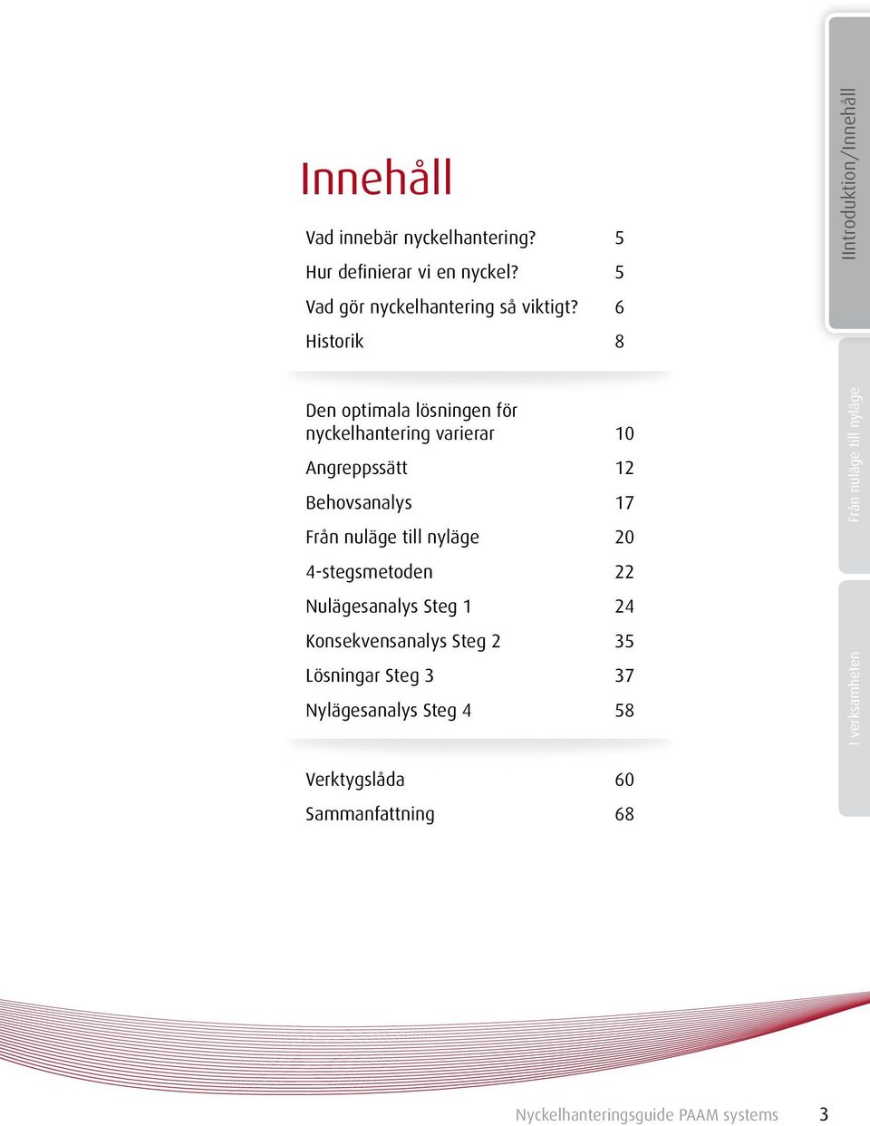 nyläge 20 4-stegsmetoden 22 Nulägesanalys Steg 1 24 Konsekvensanalys Steg 2 35 Lösningar Steg 3 37 Nylägesanalys Steg 4 58