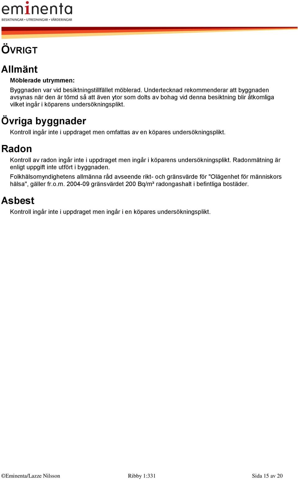 Övriga byggnader Kontroll ingår inte i uppdraget men omfattas av en köpares undersökningsplikt. Radon Kontroll av radon ingår inte i uppdraget men ingår i köparens undersökningsplikt.