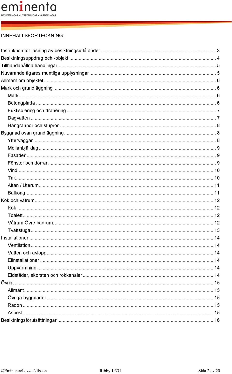 .. 8 Ytterväggar... 8 Mellanbjälklag... 9 Fasader... 9 Fönster och dörrar... 9 Vind... 10 Tak... 10 Altan / Uterum... 11 Balkong... 11 Kök och våtrum... 12 Kök... 12 Toalett... 12 Våtrum Övre badrum.