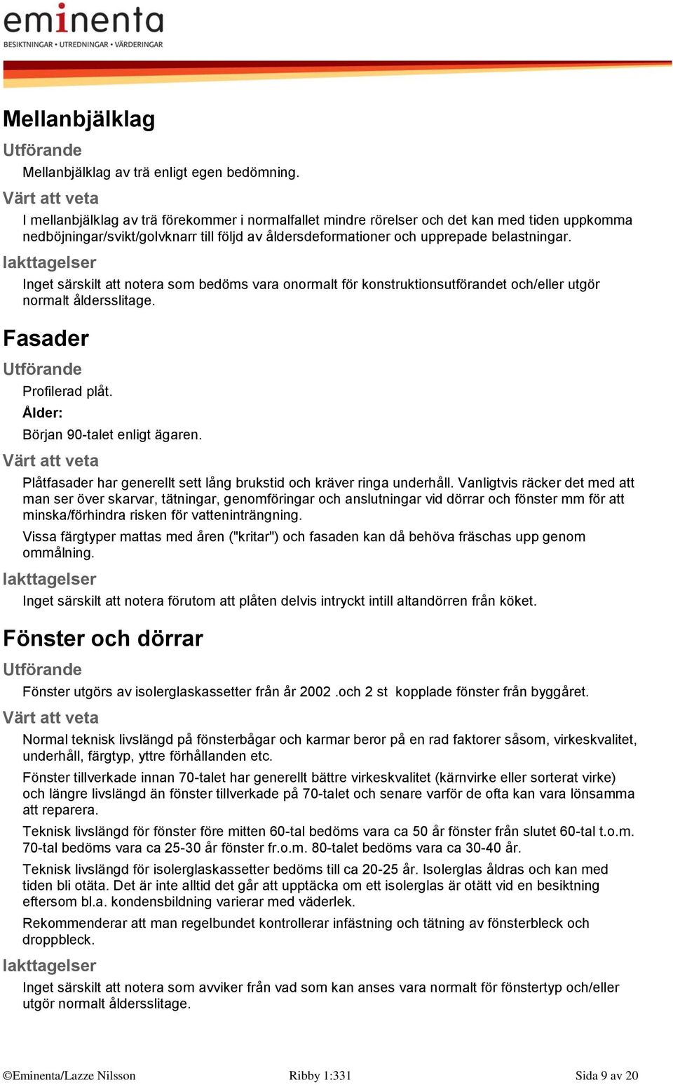 Inget särskilt att notera som bedöms vara onormalt för konstruktionsutförandet och/eller utgör normalt åldersslitage. Fasader Profilerad plåt. Ålder: Början 90-talet enligt ägaren.