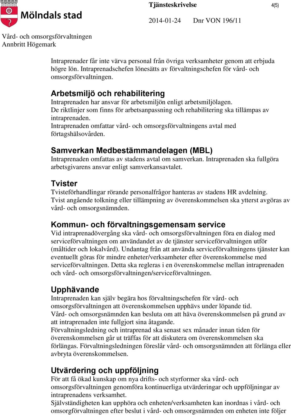 De riktlinjer som finns för arbetsanpassning och rehabilitering ska tillämpas av intraprenaden. Intraprenaden omfattar vård- och omsorgsförvaltningens avtal med förtagshälsovården.