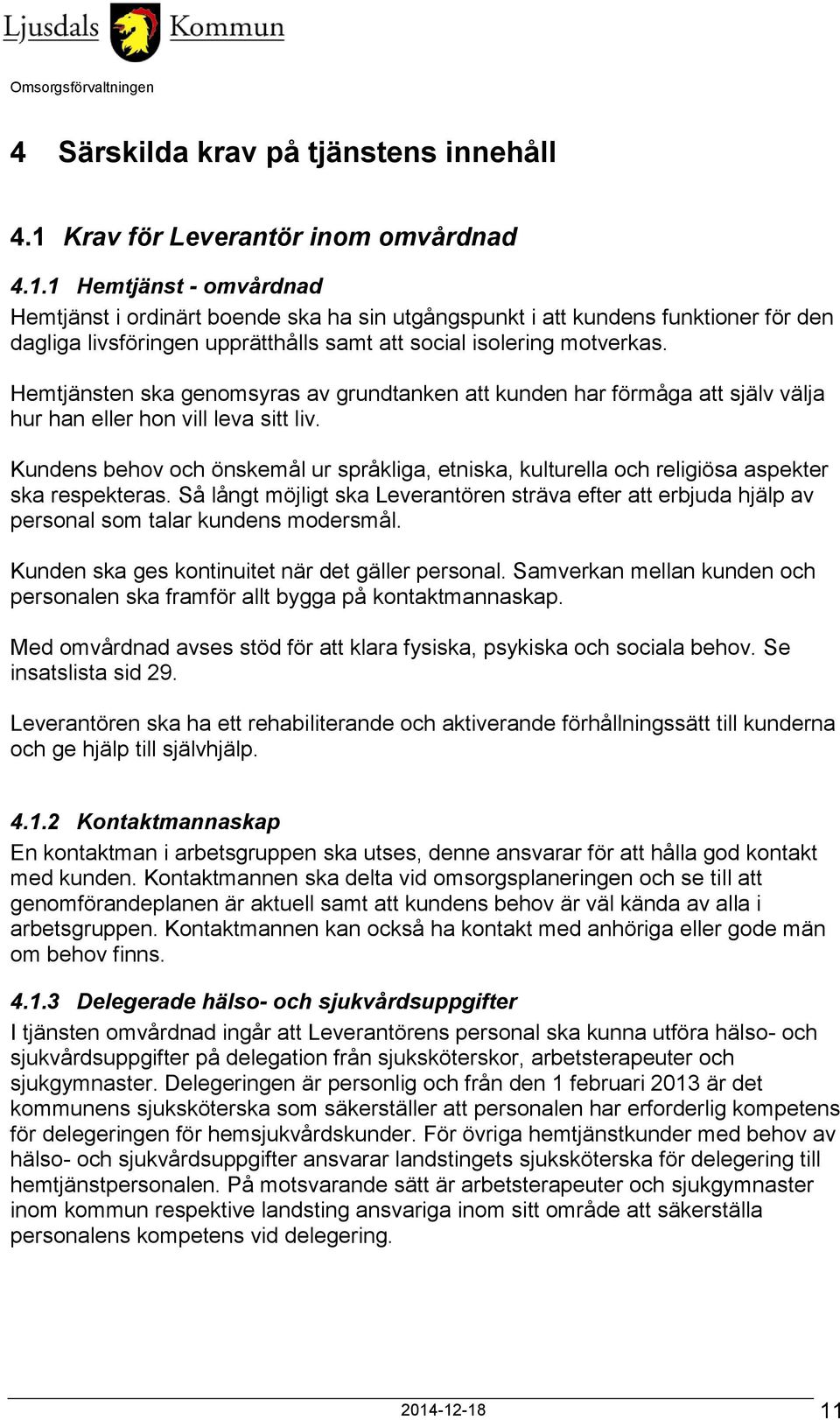 1 Hemtjänst - omvårdnad Hemtjänst i ordinärt boende ska ha sin utgångspunkt i att kundens funktioner för den dagliga livsföringen upprätthålls samt att social isolering motverkas.