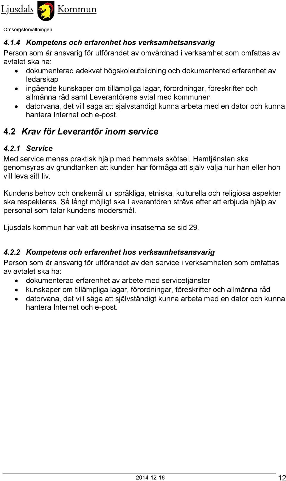 självständigt kunna arbeta med en dator och kunna hantera Internet och e-post. 4.2 Krav för Leverantör inom service 4.2.1 Service Med service menas praktisk hjälp med hemmets skötsel.