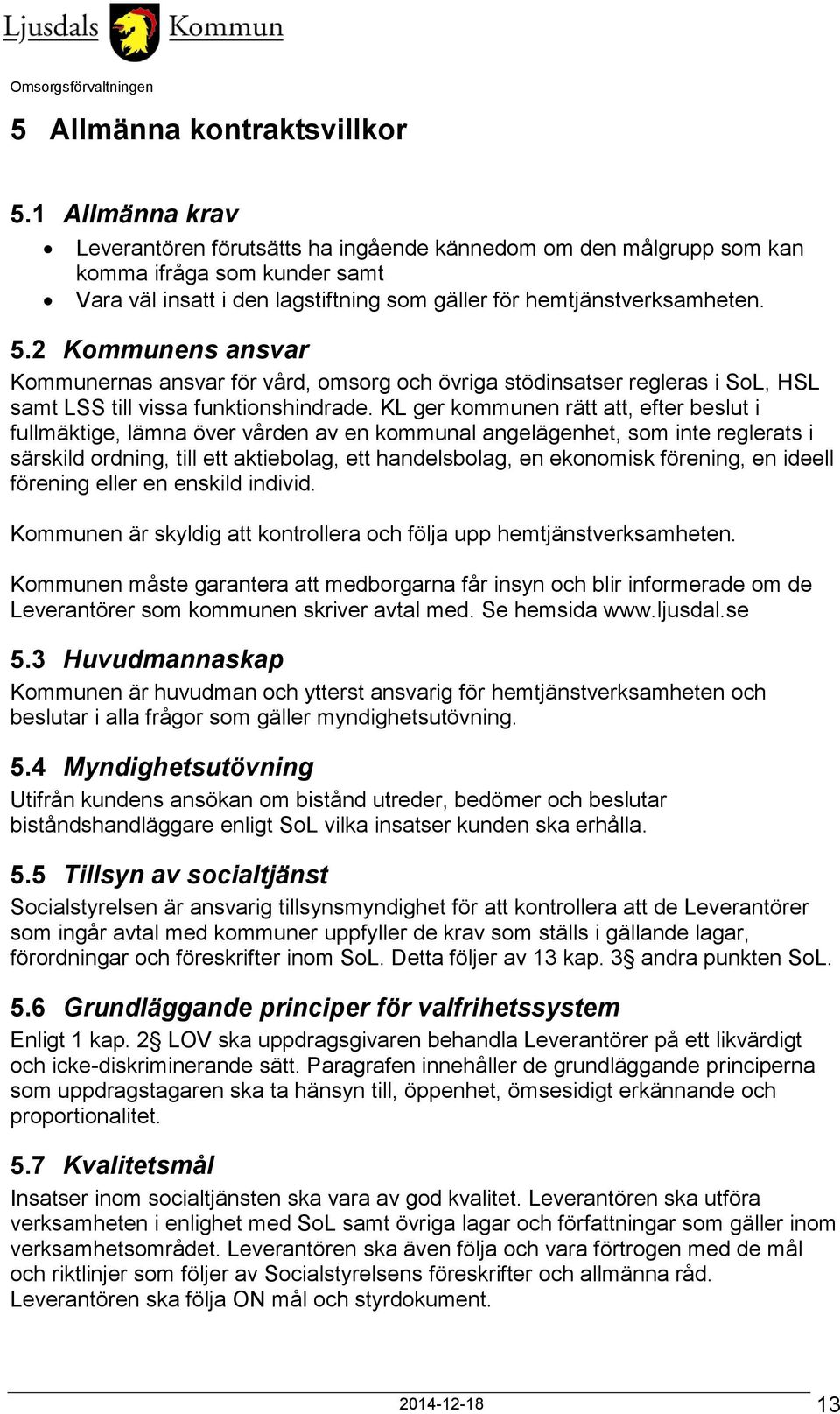 2 Kommunens ansvar Kommunernas ansvar för vård, omsorg och övriga stödinsatser regleras i SoL, HSL samt LSS till vissa funktionshindrade.