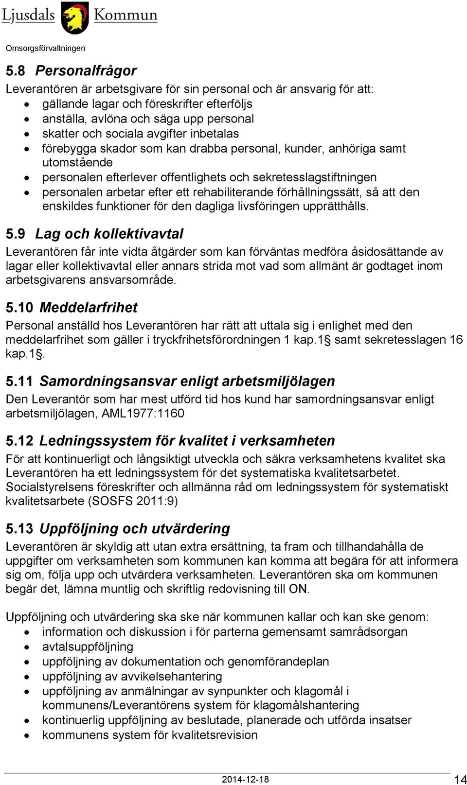 rehabiliterande förhållningssätt, så att den enskildes funktioner för den dagliga livsföringen upprätthålls. 5.