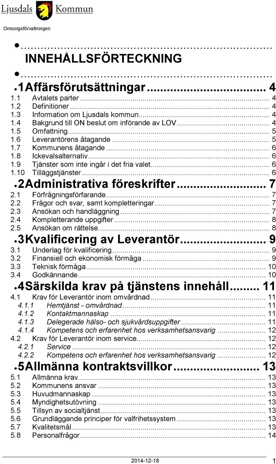 .. 7 2.1 Förfrågningsförfarande... 7 2.2 Frågor och svar, samt kompletteringar... 7 2.3 Ansökan och handläggning... 7 2.4 Kompletterande uppgifter... 8 2.5 Ansökan om rättelse.