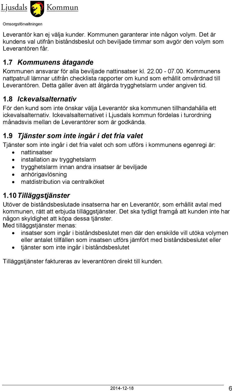 Detta gäller även att åtgärda trygghetslarm under angiven tid. 1.8 Ickevalsalternativ För den kund som inte önskar välja Leverantör ska kommunen tillhandahålla ett ickevalsalternativ.