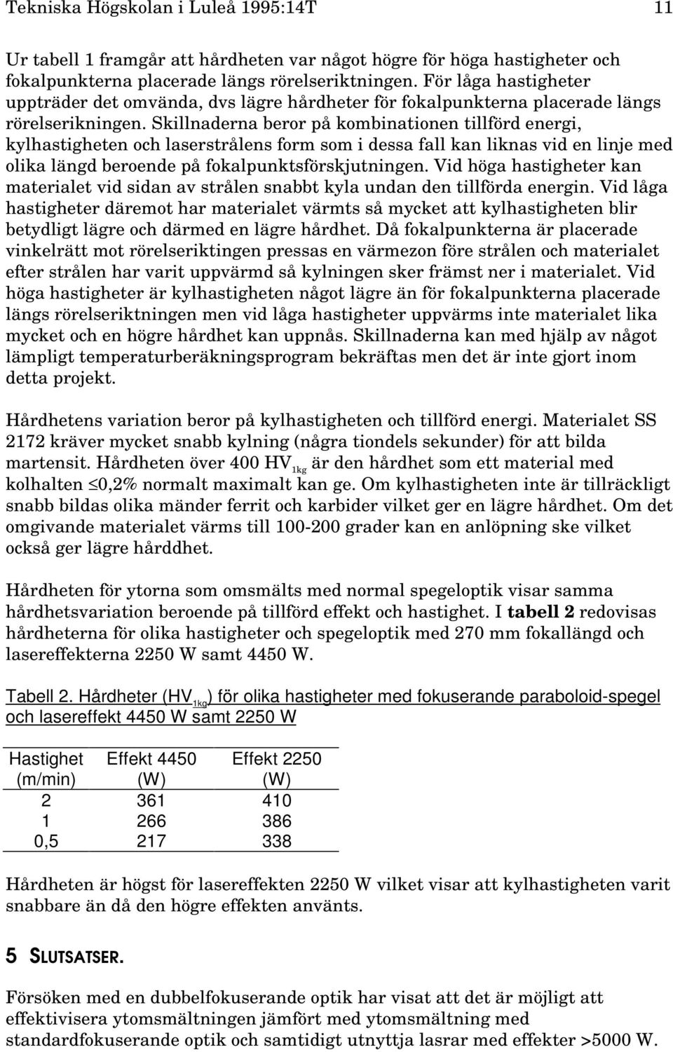 Skillnaderna beror på kombinationen tillförd energi, kylhastigheten och laserstrålens form som i dessa fall kan liknas vid en linje med olika längd beroende på fokalpunktsförskjutningen.