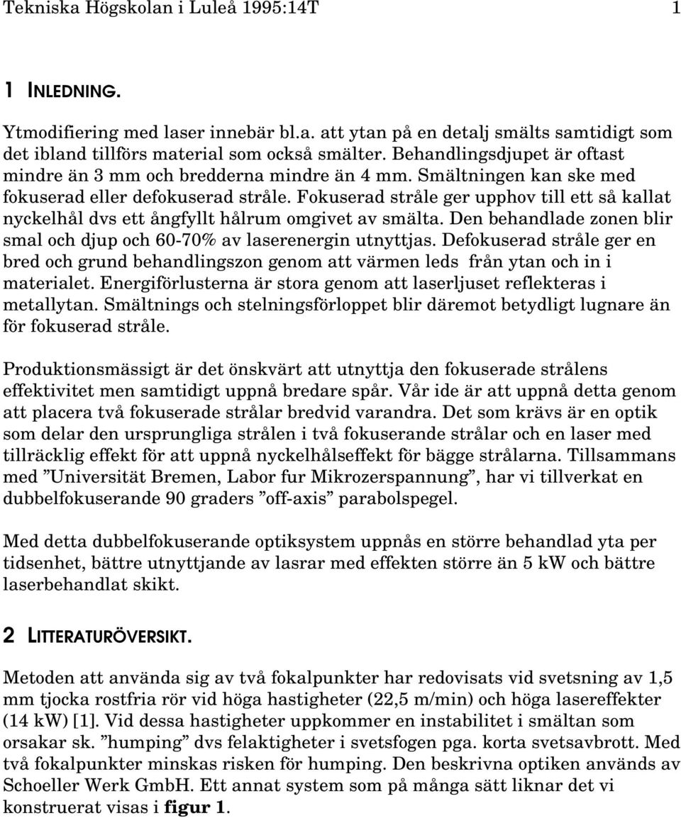 Fokuserad stråle ger upphov till ett så kallat nyckelhål dvs ett ångfyllt hålrum omgivet av smälta. Den behandlade zonen blir smal och djup och 6% av laserenergin utnyttjas.