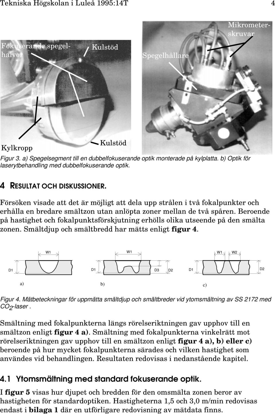 Försöken visade att det är möjligt att dela upp strålen i två fokalpunkter och erhålla en bredare smältzon utan anlöpta zoner mellan de två spåren.