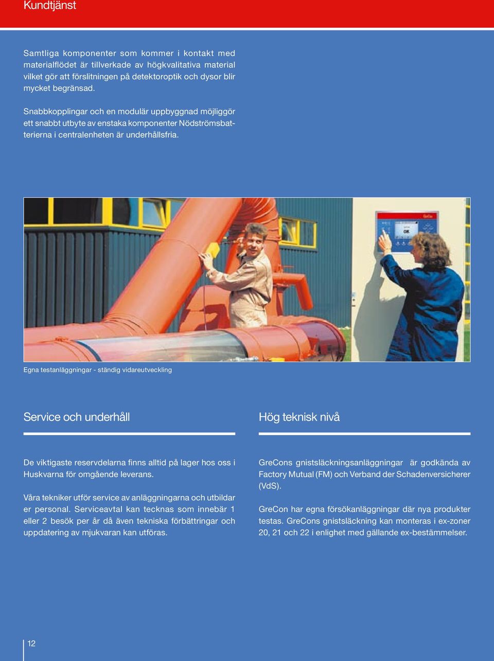 Egna testanläggningar - ständig vidareutveckling Service och underhåll Hög teknisk nivå De viktigaste reservdelarna finns alltid på lager hos oss i Huskvarna för omgående leverans.
