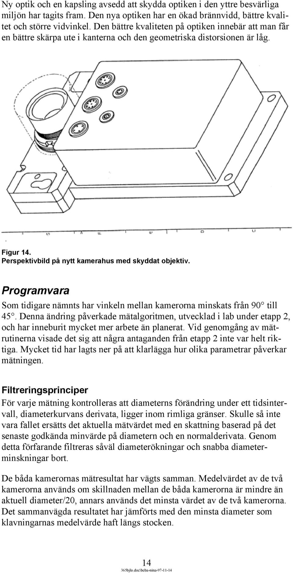 Programvara Som tidigare nämnts har vinkeln mellan kamerorna minskats från 90 till 45.