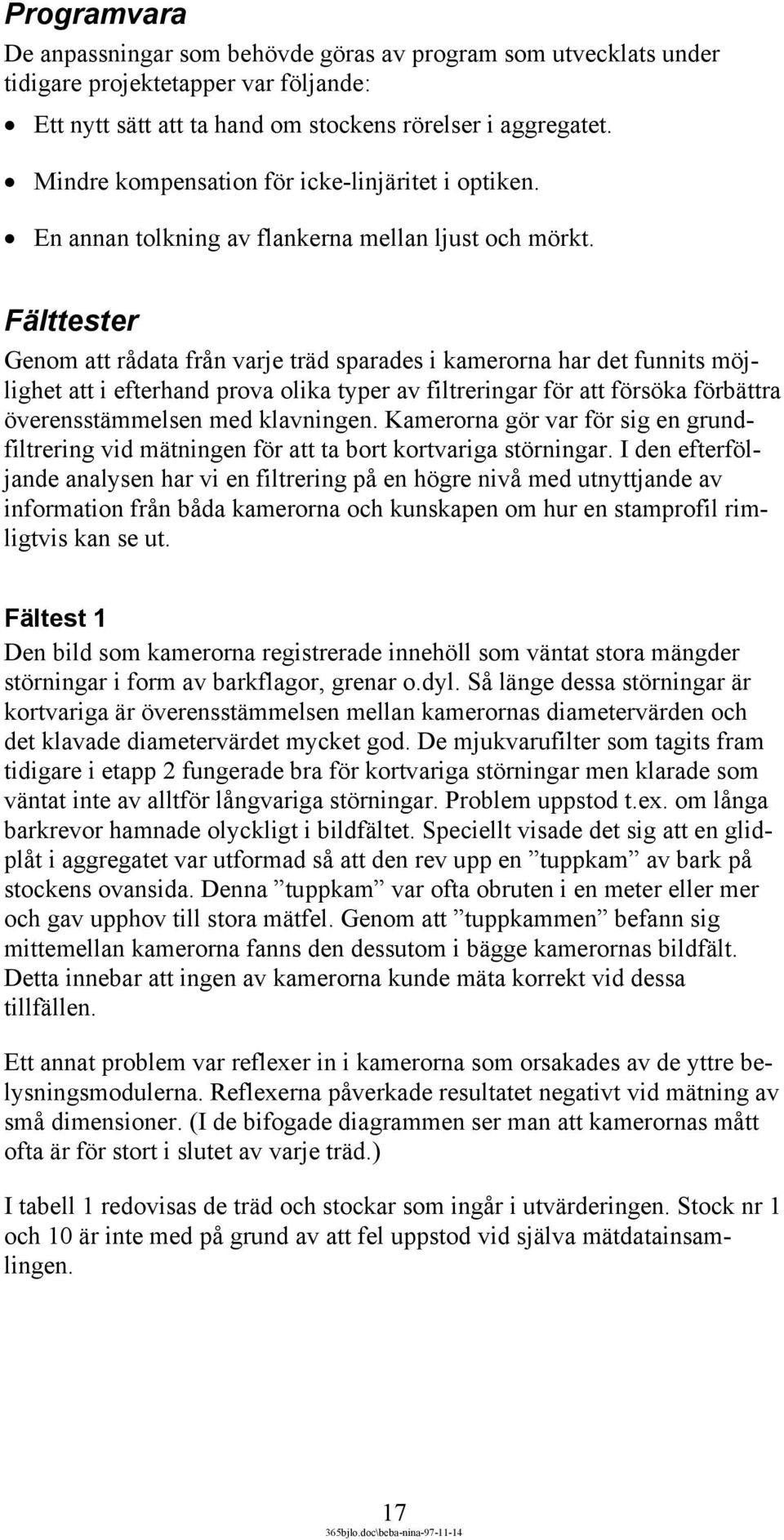 Fälttester Genom att rådata från varje träd sparades i kamerorna har det funnits möjlighet att i efterhand prova olika typer av filtreringar för att försöka förbättra överensstämmelsen med klavningen.