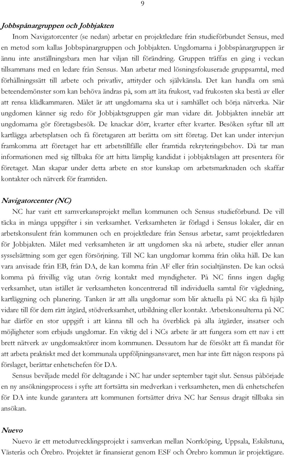 Man arbetar med lösningsfokuserade gruppsamtal, med förhållningssätt till arbete och privatliv, attityder och självkänsla.