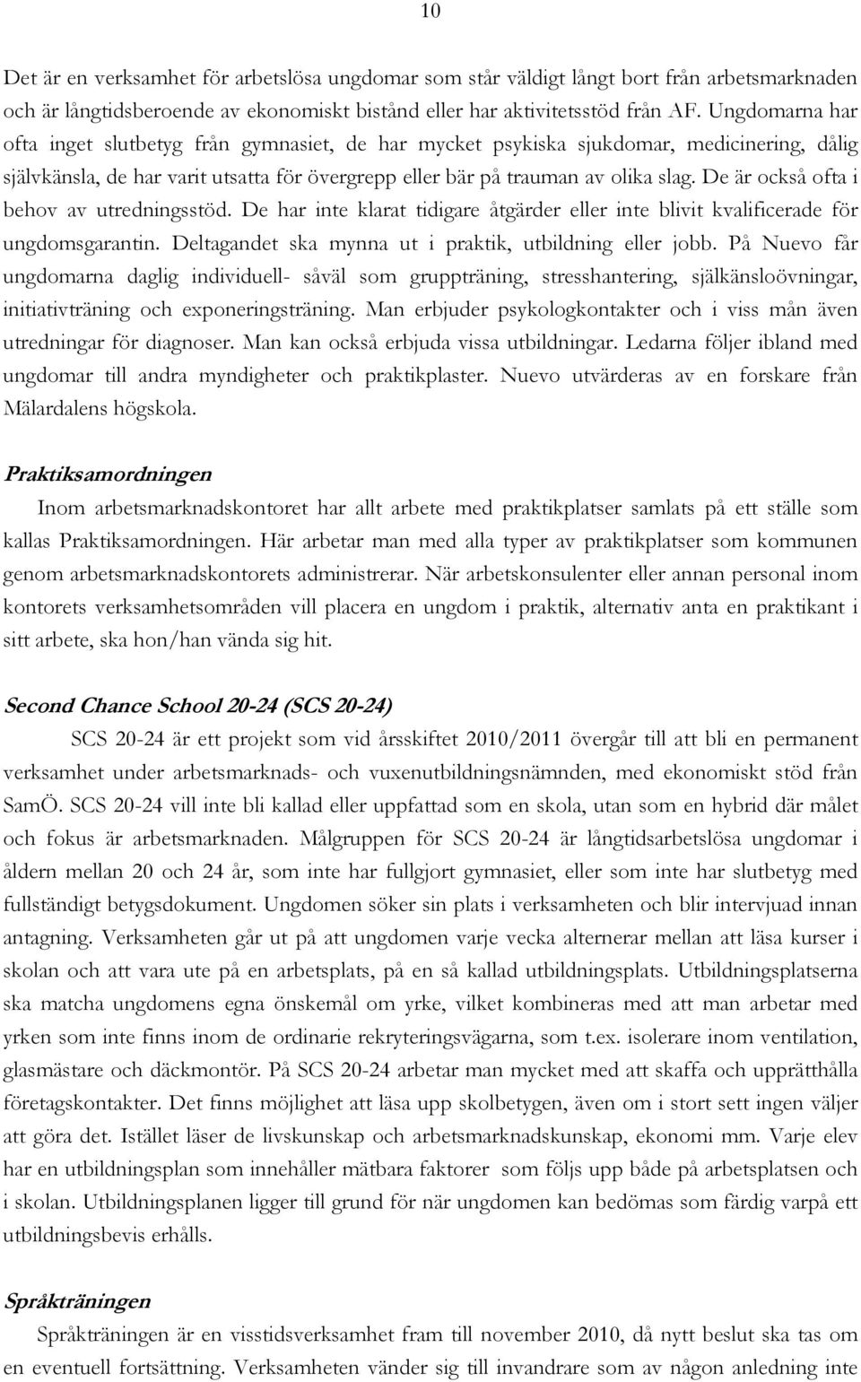 De är också ofta i behov av utredningsstöd. De har inte klarat tidigare åtgärder eller inte blivit kvalificerade för ungdomsgarantin. Deltagandet ska mynna ut i praktik, utbildning eller jobb.