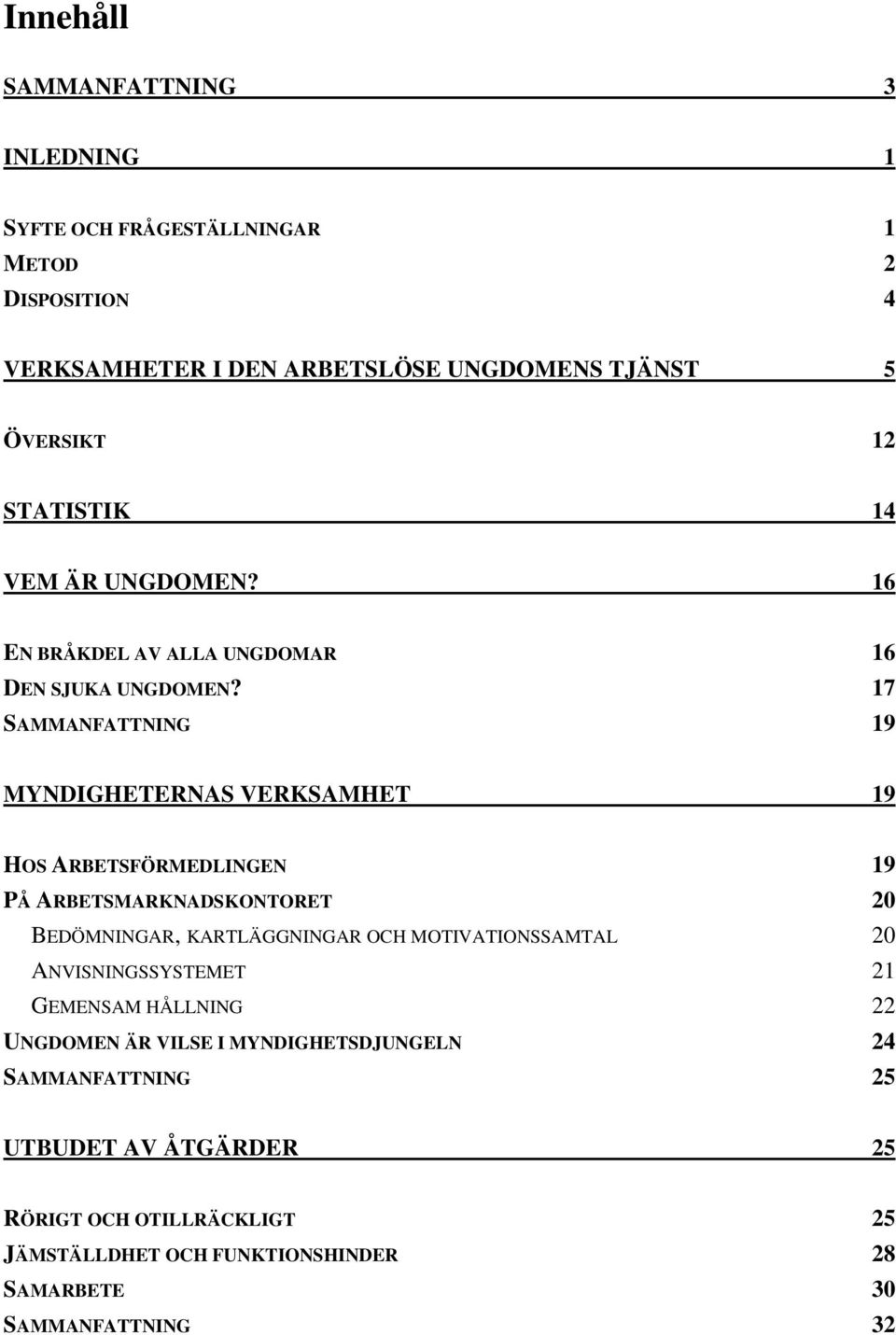 17 SAMMANFATTNING 19 MYNDIGHETERNAS VERKSAMHET 19 HOS ARBETSFÖRMEDLINGEN 19 PÅ ARBETSMARKNADSKONTORET 20 BEDÖMNINGAR, KARTLÄGGNINGAR OCH