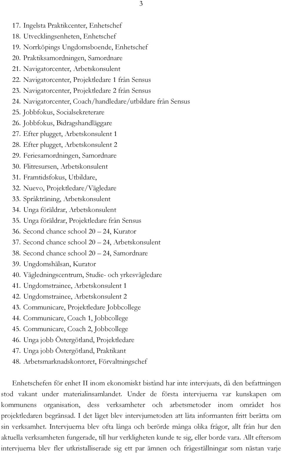 Jobbfokus, Bidragshandläggare 27. Efter plugget, Arbetskonsulent 1 28. Efter plugget, Arbetskonsulent 2 29. Feriesamordningen, Samordnare 30. Flitresursen, Arbetskonsulent 31.