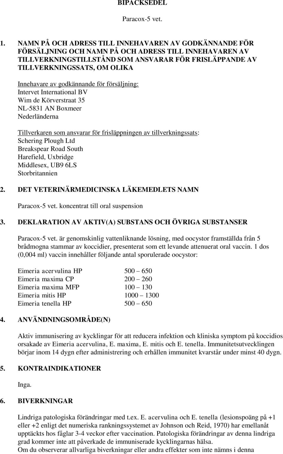 Innehavare av godkännande för försäljning: Intervet International BV Wim de Körverstraat 35 NL-5831 AN Boxmeer Nederländerna Tillverkaren som ansvarar för frisläppningen av tillverkningssats: