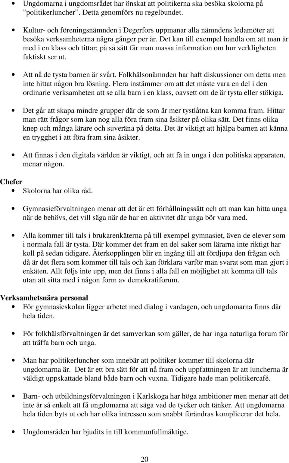 Det kan till exempel handla om att man är med i en klass och tittar; på så sätt får man massa information om hur verkligheten faktiskt ser ut. Att nå de tysta barnen är svårt.