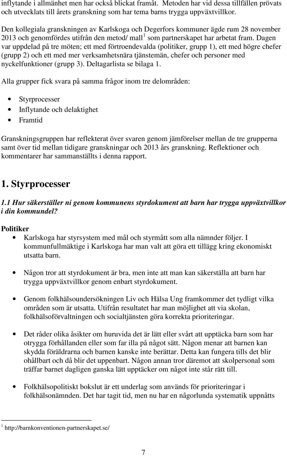 Dagen var uppdelad på tre möten; ett med förtroendevalda (politiker, grupp 1), ett med högre chefer (grupp 2) och ett med mer verksamhetsnära tjänstemän, chefer och personer med nyckelfunktioner