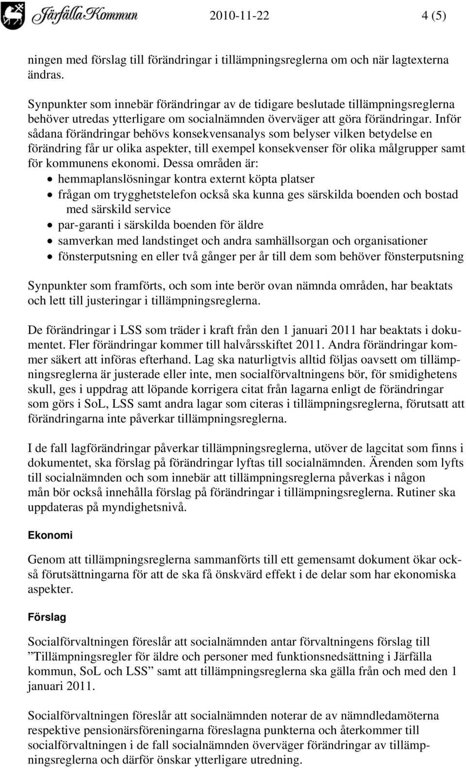 Inför sådana förändringar behövs konsekvensanalys som belyser vilken betydelse en förändring får ur olika aspekter, till exempel konsekvenser för olika målgrupper samt för kommunens ekonomi.