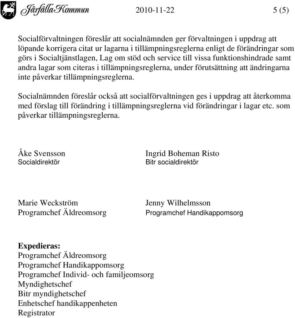 Socialnämnden föreslår också att socialförvaltningen ges i uppdrag att återkomma med förslag till förändring i tillämpningsreglerna vid förändringar i lagar etc. som påverkar tillämpningsreglerna.