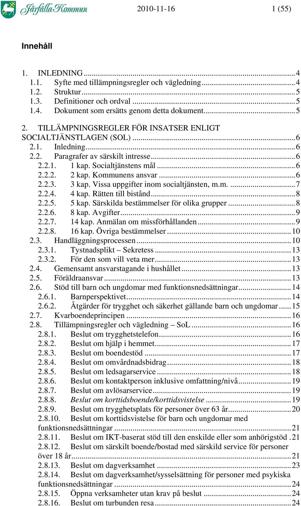 3 kap. Vissa uppgifter inom socialtjänsten, m.m....7 2.2.4. 4 kap. Rätten till bistånd...8 2.2.5. 5 kap. Särskilda bestämmelser för olika grupper...8 2.2.6. 8 kap. Avgifter...9 2.2.7. 14 kap.