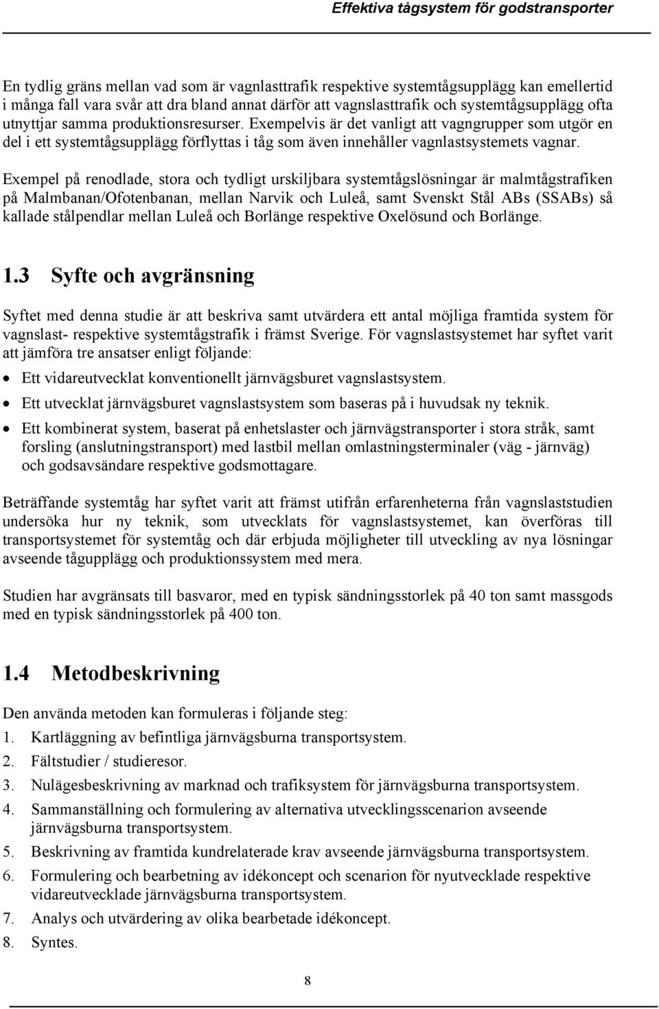 Exempel på renodlade, stora och tydligt urskiljbara systemtågslösningar är malmtågstrafiken på Malmbanan/Ofotenbanan, mellan Narvik och Luleå, samt Svenskt Stål ABs (SSABs) så kallade stålpendlar