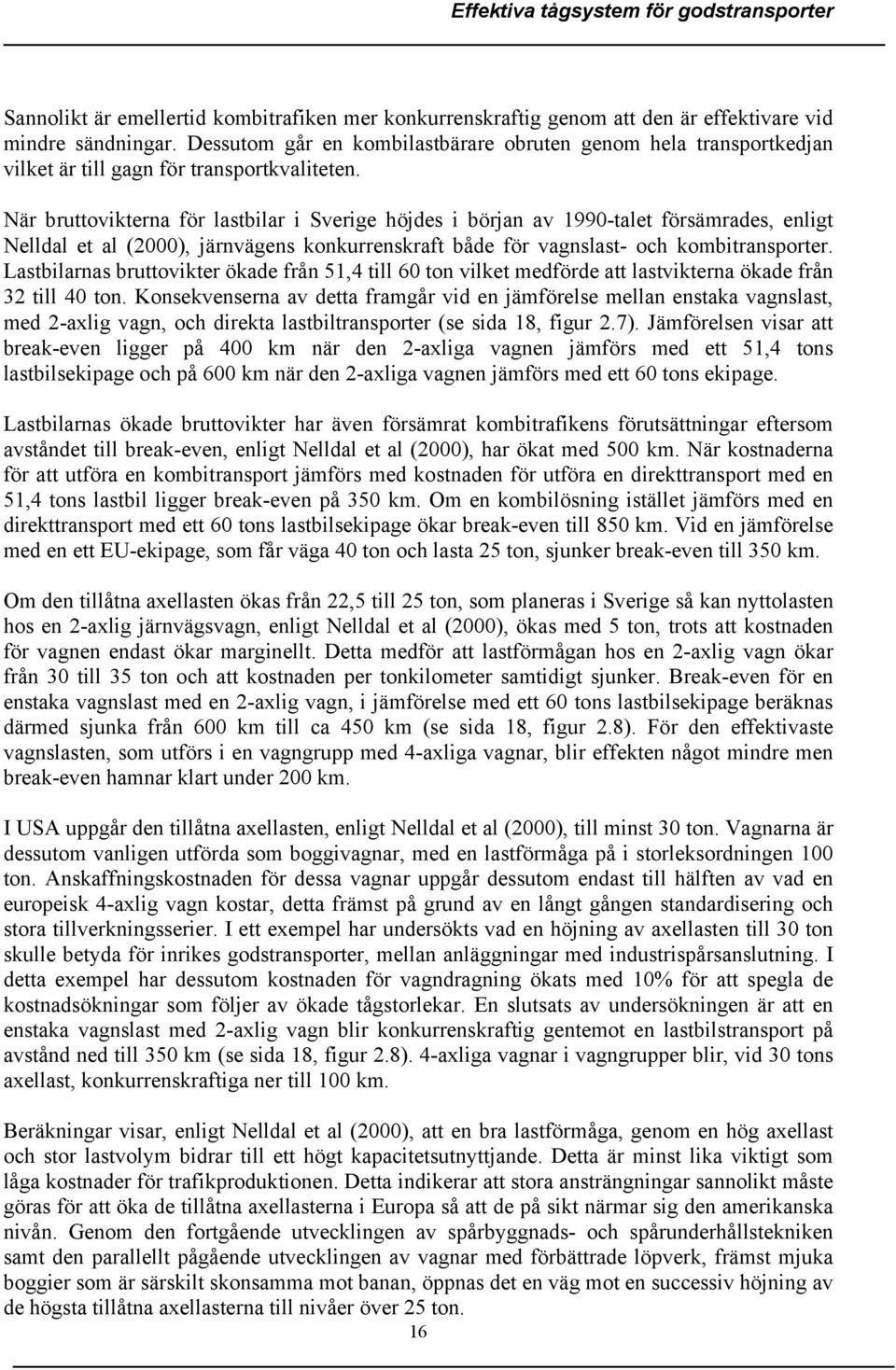 När bruttovikterna för lastbilar i Sverige höjdes i början av 1990-talet försämrades, enligt Nelldal et al (2000), järnvägens konkurrenskraft både för vagnslast- och kombitransporter.