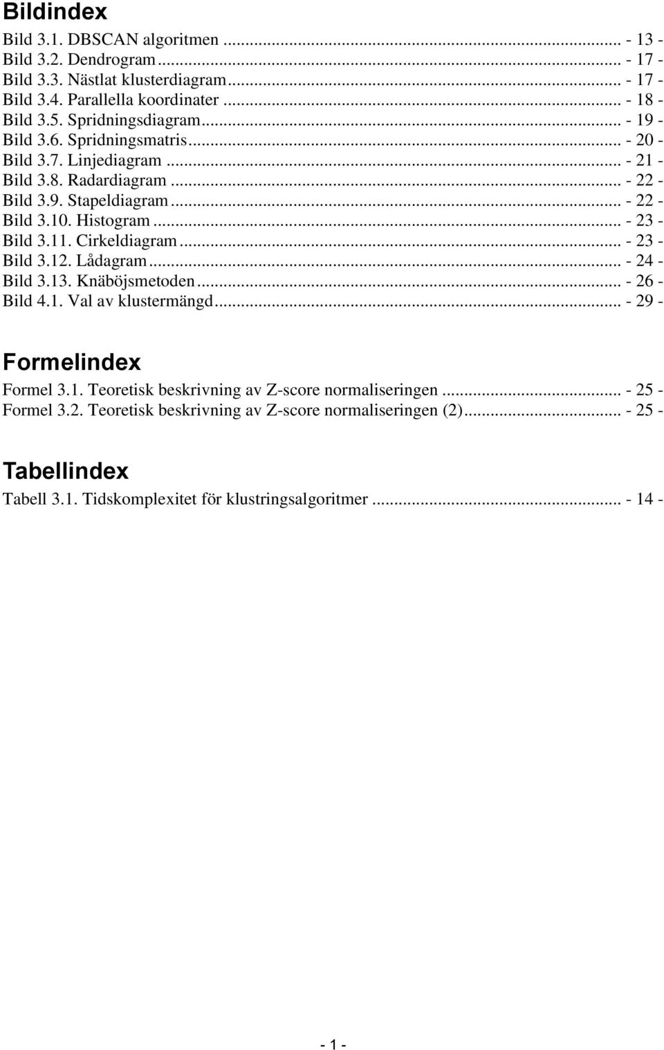 .. - 23 - Bild 3.11. Cirkeldiagram... - 23 - Bild 3.12. Lådagram... - 24 - Bild 3.13. Knäböjsmetoden... - 26 - Bild 4.1. Val av klustermängd... - 29 - Formelindex Formel 3.1. Teoretisk beskrivning av Z-score normaliseringen.