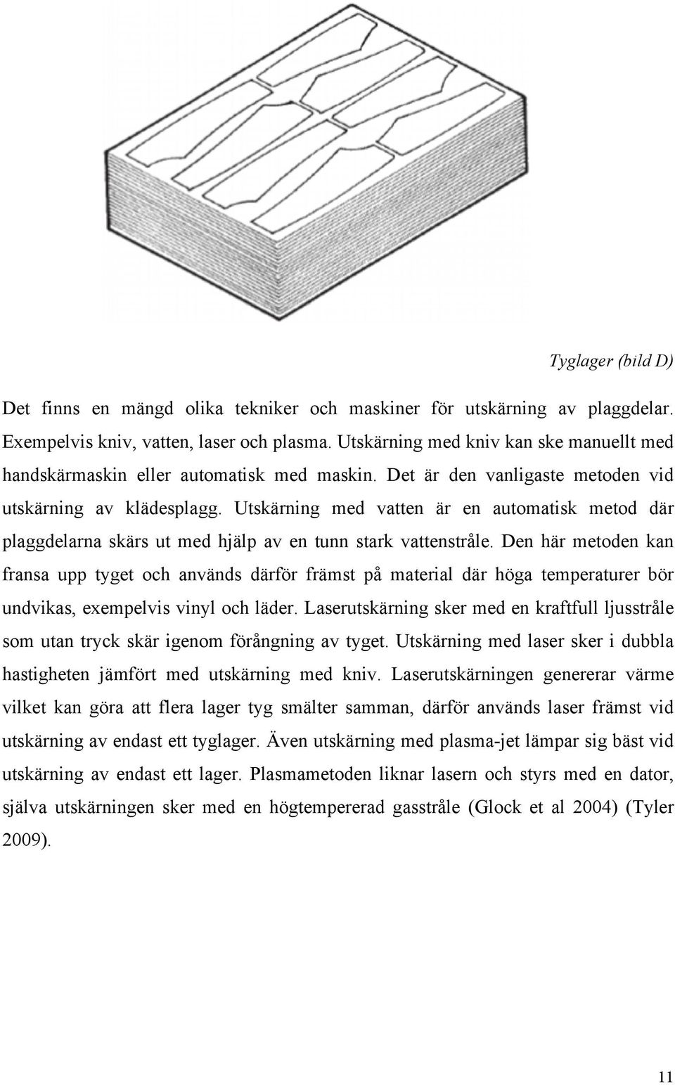 Utskärning med vatten är en automatisk metod där plaggdelarna skärs ut med hjälp av en tunn stark vattenstråle.