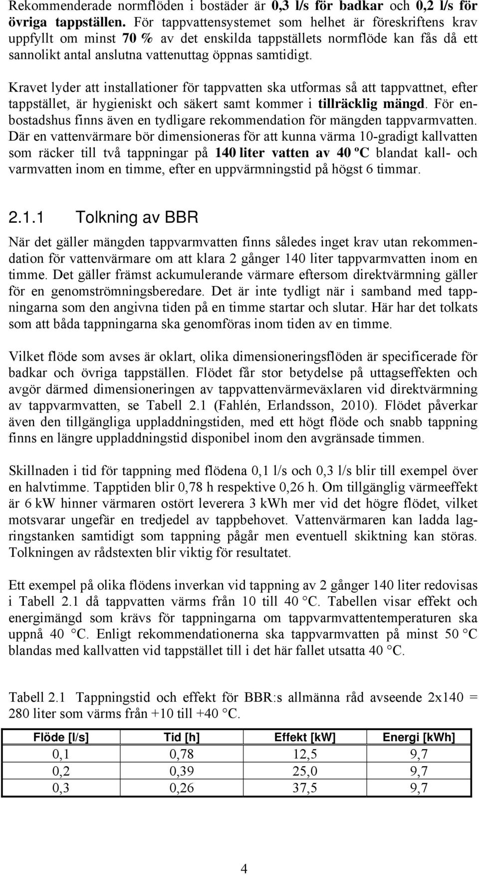 Kravet lyder att installationer för tappvatten ska utformas så att tappvattnet, efter tappstället, är hygieniskt och säkert samt kommer i tillräcklig mängd.