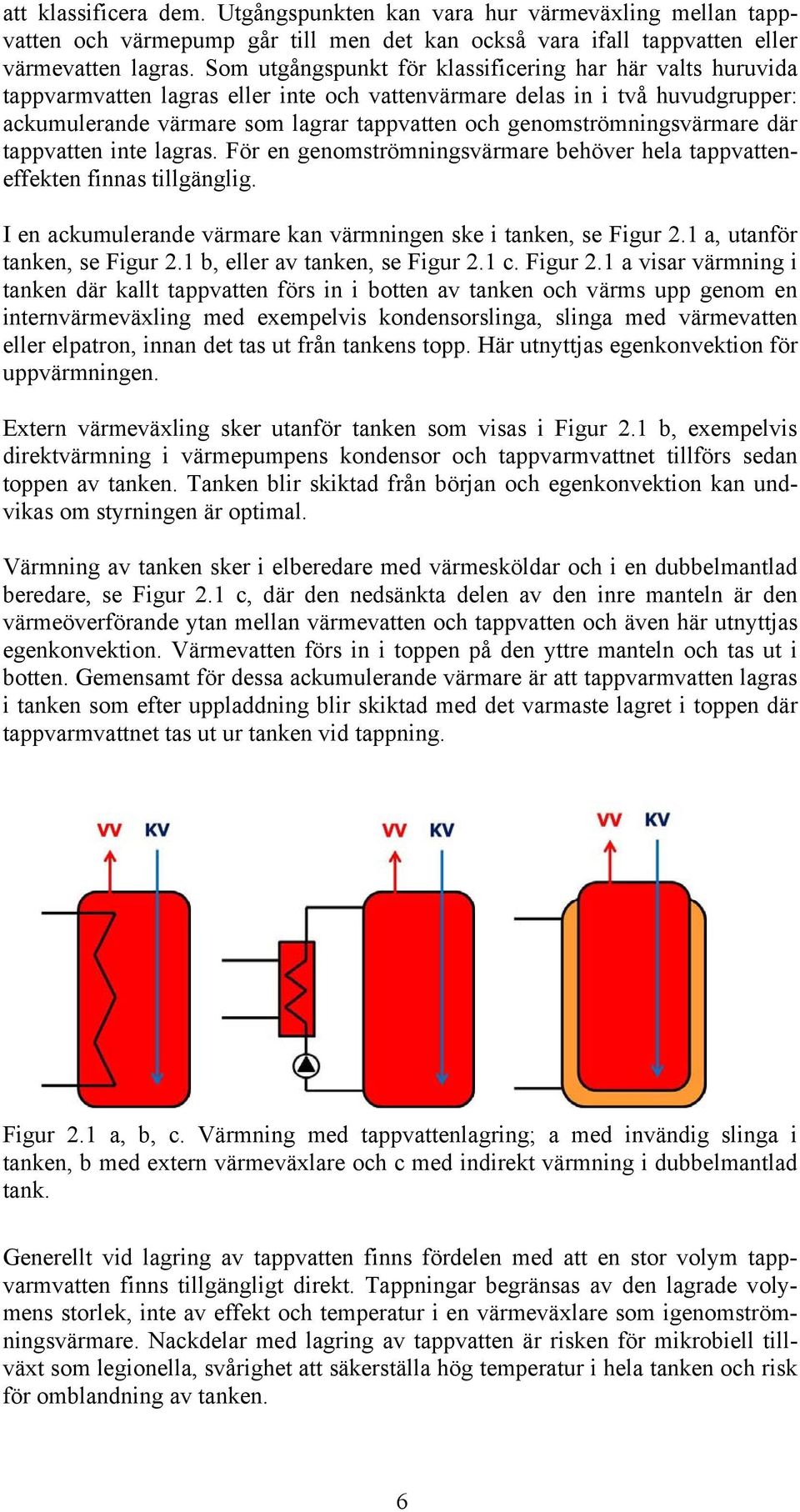 genomströmningsvärmare där tappvatten inte lagras. För en genomströmningsvärmare behöver hela tappvatteneffekten finnas tillgänglig. I en ackumulerande värmare kan värmningen ske i tanken, se Figur 2.