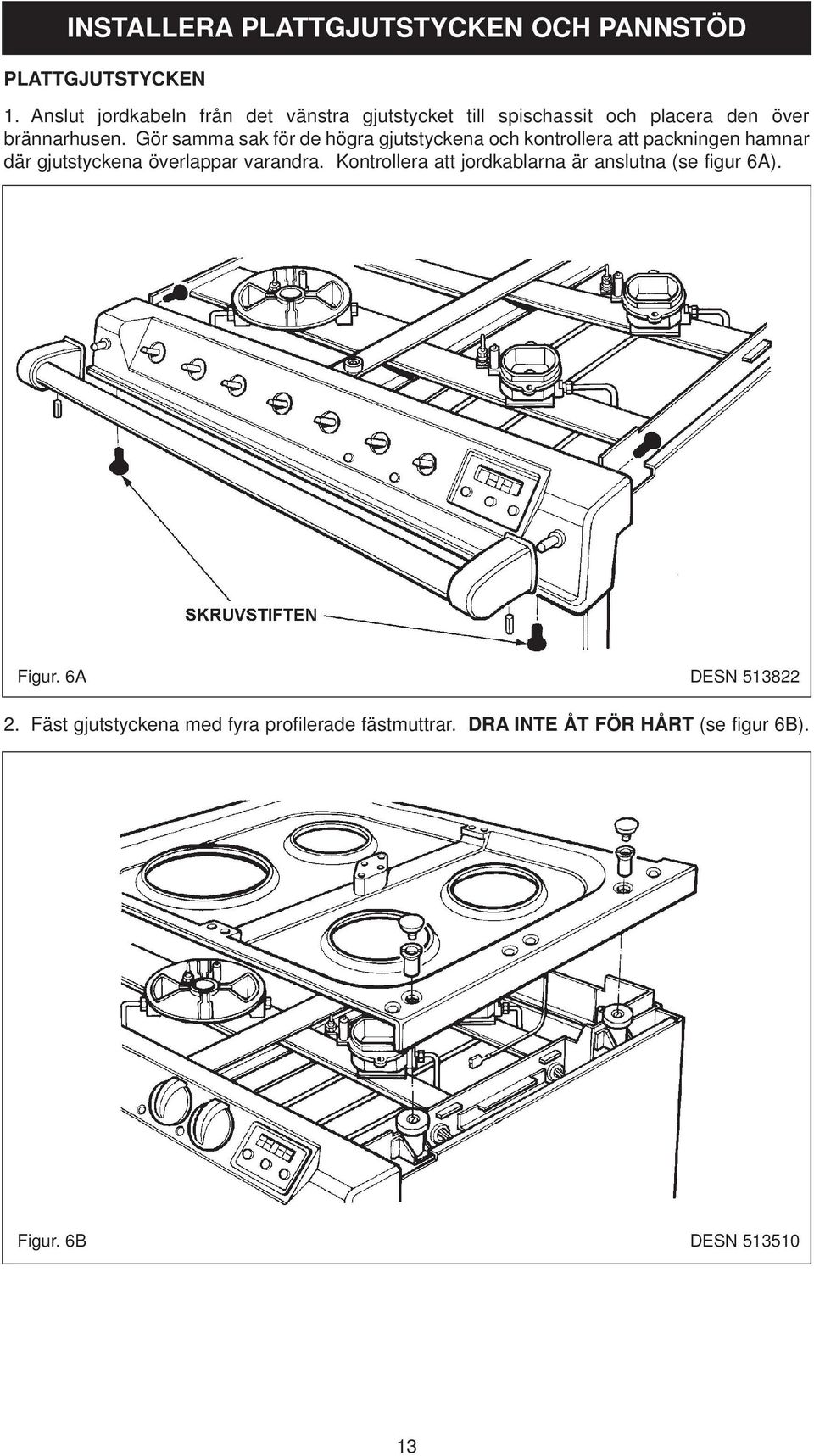 Gör samma sak för de högra gjutstyckena och kontrollera att packningen hamnar där gjutstyckena överlappar varandra.