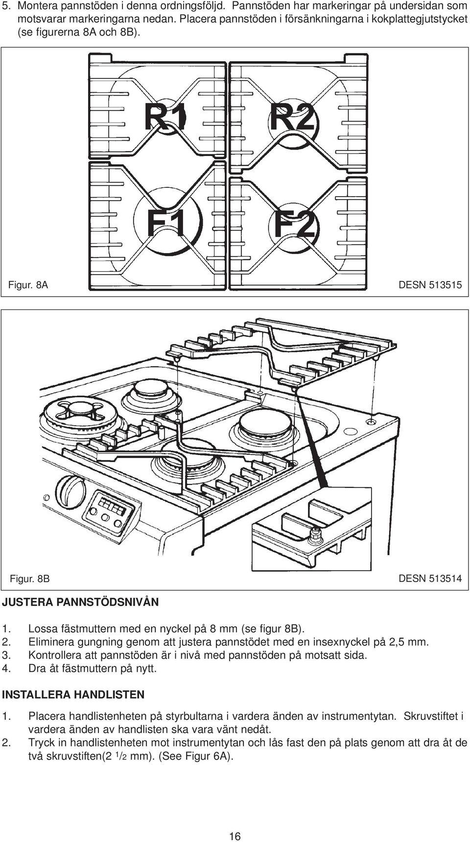 Lossa fästmuttern med en nyckel på 8 mm (se figur 8B). 2. Eliminera gungning genom att justera pannstödet med en insexnyckel på 2,5 mm. 3.