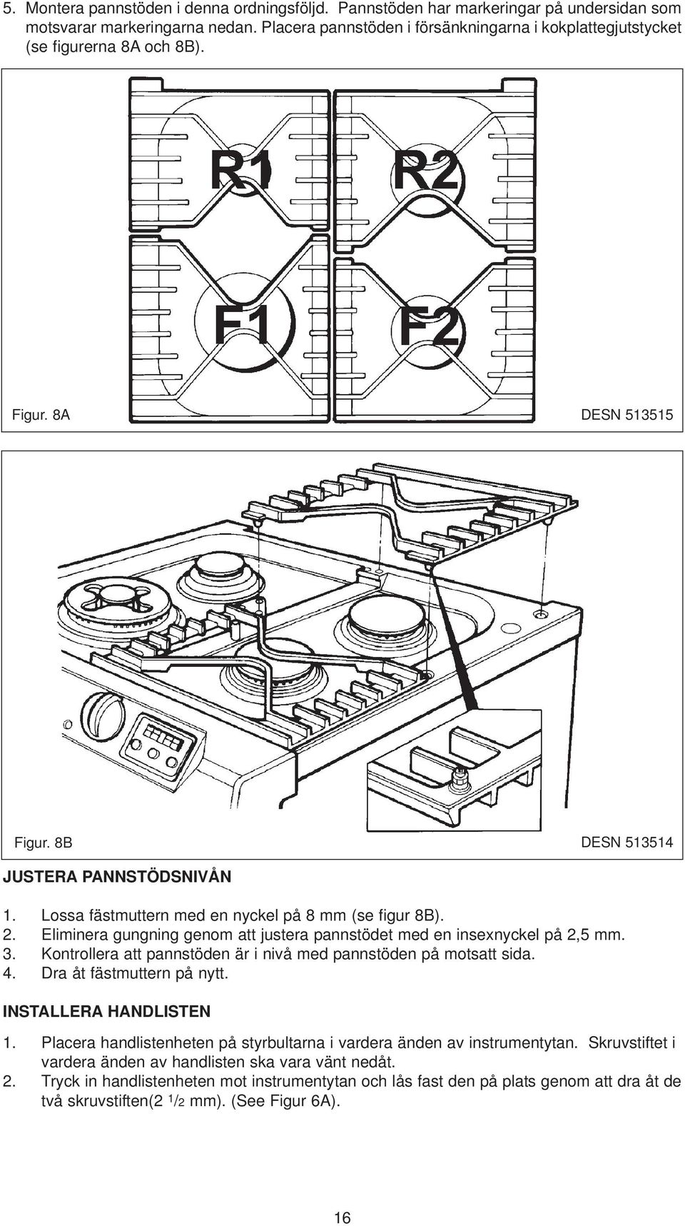 Lossa fästmuttern med en nyckel på 8 mm (se figur 8B). 2. Eliminera gungning genom att justera pannstödet med en insexnyckel på 2,5 mm. 3.