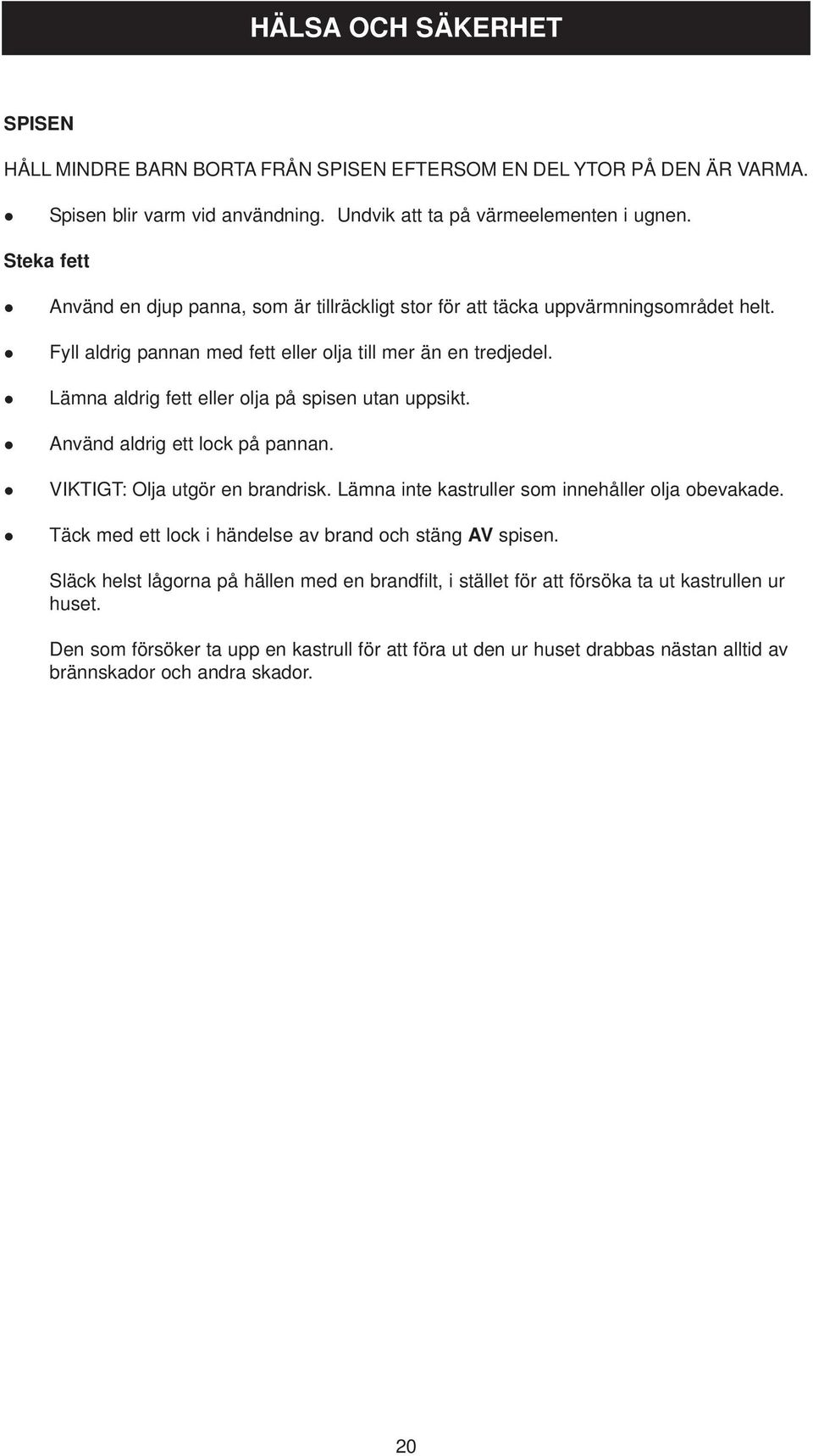 Lämna aldrig fett eller olja på spisen utan uppsikt. Använd aldrig ett lock på pannan. VIKTIGT: Olja utgör en brandrisk. Lämna inte kastruller som innehåller olja obevakade.