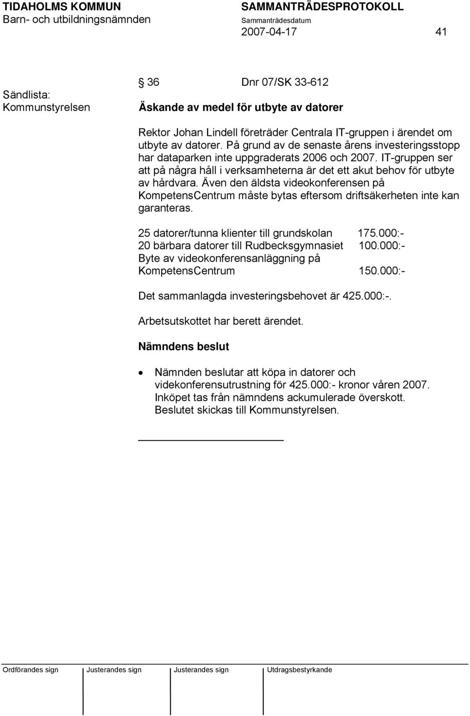 Även den äldsta videokonferensen på KompetensCentrum måste bytas eftersom driftsäkerheten inte kan garanteras. 25 datorer/tunna klienter till grundskolan 175.