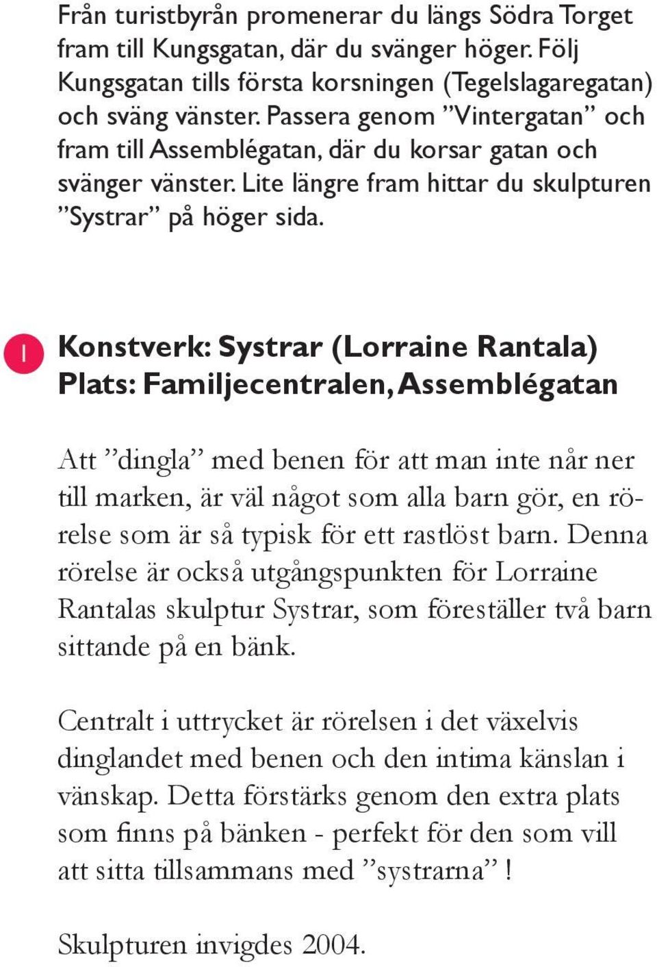 1 Konstverk: Systrar (Lorraine Rantala) Plats: Familjecentralen, Assemblégatan Att dingla med benen för att man inte når ner till marken, är väl något som alla barn gör, en rörelse som är så typisk